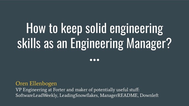 How to keep solid engineering
skills as an Engineering Manager?
Oren Ellenbogen
VP Engineering at Forter and maker of potentially useful stuﬀ:
SoftwareLeadWeekly, LeadingSnowﬂakes, ManagerREADME, Downleft
