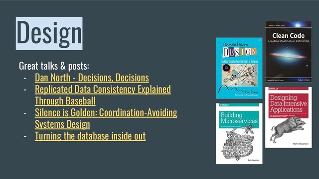 Design
Great talks & posts:
- Dan North - Decisions, Decisions
- Replicated Data Consistency Explained
Through Baseball
- Silence is Golden: Coordination-Avoiding
Systems Design
- Turning the database inside out
