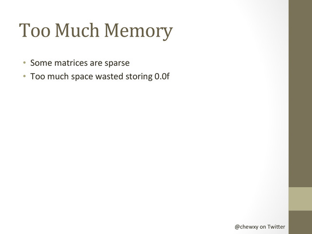 @chewxy	  on	  Twi-er	  
Too	  Much	  Memory	  
•  Some	  matrices	  are	  sparse	  
•  Too	  much	  space	  wasted	  storing	  0.0f	  
