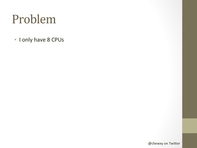 @chewxy	  on	  Twi-er	  
Problem	  
•  I	  only	  have	  8	  CPUs	  

