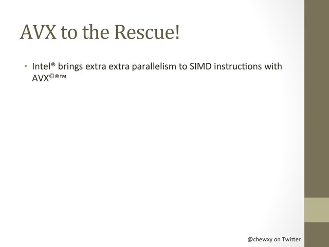 @chewxy	  on	  Twi-er	  
AVX	  to	  the	  Rescue!	  
•  Intel®	  brings	  extra	  extra	  parallelism	  to	  SIMD	  instrucDons	  with	  
AVX©®™	  
