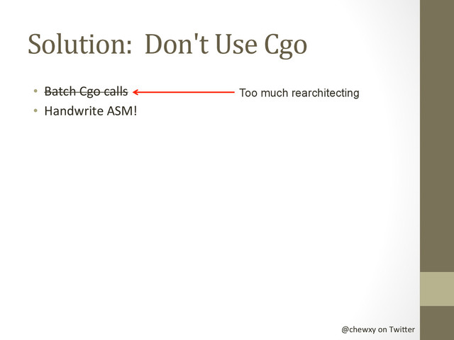 @chewxy	  on	  Twi-er	  
Solution:	  	  Don't	  Use	  Cgo	  
•  Batch	  Cgo	  calls	  
•  Handwrite	  ASM!	  
Too much rearchitecting

