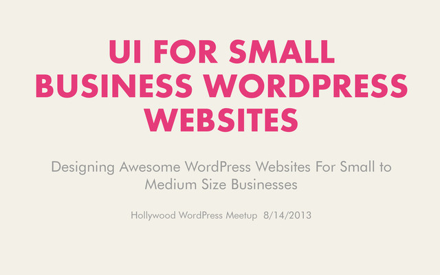 UI FOR SMALL
BUSINESS WORDPRESS
WEBSITES
Designing Awesome WordPress Websites For Small to
Medium Size Businesses
Hollywood WordPress Meetup 8/14/2013
