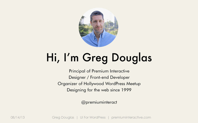 08/14/13 Greg Douglas | UI For WordPress | premiuminteractive.com
Hi, I’m Greg Douglas
Principal of Premium Interactive
Designer / Front-end Developer
Organizer of Hollywood WordPress Meetup
Designing for the web since 1999
@premiuminteract
