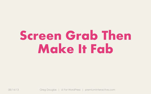 08/14/13 Greg Douglas | UI For WordPress | premiuminteractive.com
Screen Grab Then
Make It Fab
