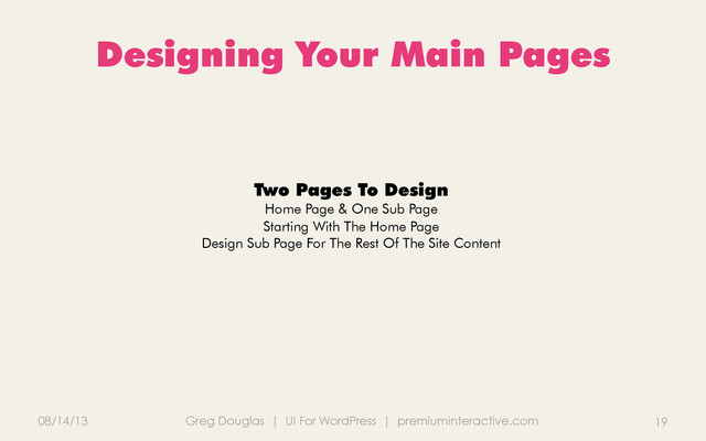 08/14/13 Greg Douglas | UI For WordPress | premiuminteractive.com
Designing Your Main Pages
19
Two Pages To Design
Home Page & One Sub Page
Starting With The Home Page
Design Sub Page For The Rest Of The Site Content
