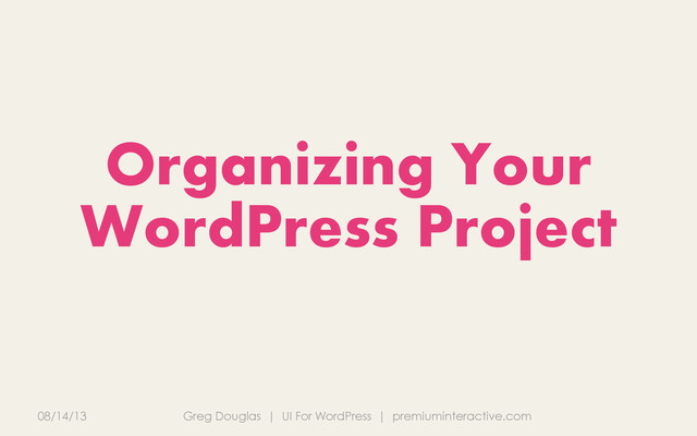 08/14/13 Greg Douglas | UI For WordPress | premiuminteractive.com
Organizing Your
WordPress Project
