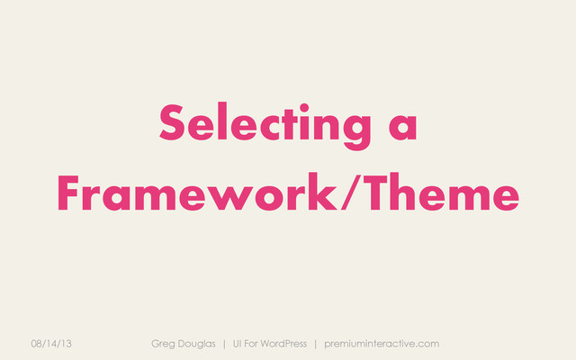 08/14/13 Greg Douglas | UI For WordPress | premiuminteractive.com
Selecting a
Framework/Theme
