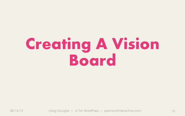 08/14/13 Greg Douglas | UI For WordPress | premiuminteractive.com 10
Creating A Vision
Board
