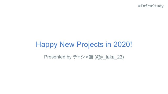 Happy New Projects in 2020!
Presented by チェシャ猫 (@y_taka_23)
