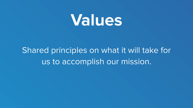 Values
Shared principles on what it will take for
us to accomplish our mission.
