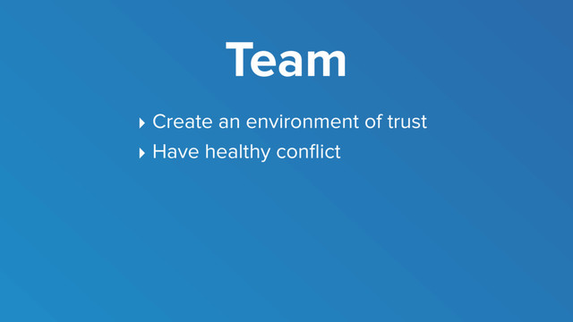 Team
‣ Create an environment of trust
‣ Have healthy conﬂict
