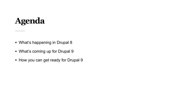 Agenda
§ What‘s happening in Drupal 8
§ What‘s coming up for Drupal 9
§ How you can get ready for Drupal 9
