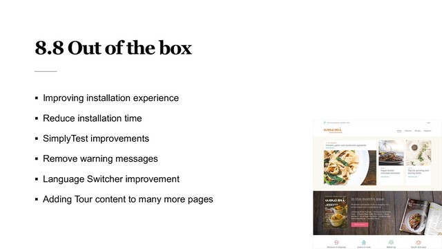 8.8 Out of the box
§ Improving installation experience
§ Reduce installation time
§ SimplyTest improvements
§ Remove warning messages
§ Language Switcher improvement
§ Adding Tour content to many more pages
