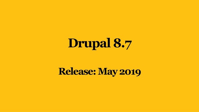 Drupal 8.7
Release: May 2019
