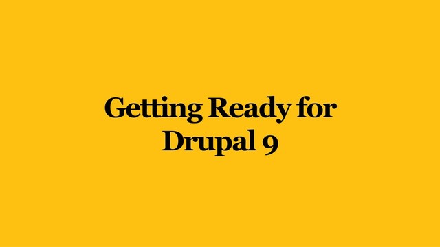 Getting Ready for
Drupal 9
