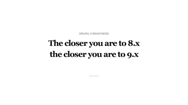 The closer you are to 8.x
the closer you are to 9.x
