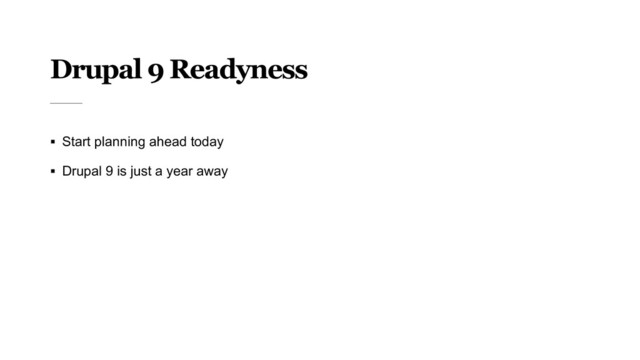 Drupal 9 Readyness
§ Start planning ahead today
§ Drupal 9 is just a year away
