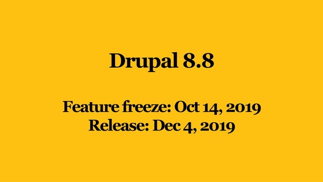 Drupal 8.8
Feature freeze: Oct14, 2019
Release: Dec4, 2019
