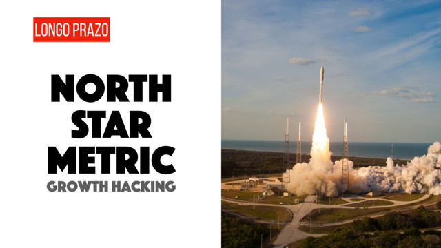 LONGO PRAZO
Growth hacking
NORTH
STAR
metric
