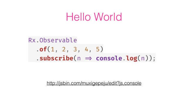 Hello World
Rx.Observable
.of(1, 2, 3, 4, 5)
.subscribe(n => console.log(n));
http://jsbin.com/muxigepeju/edit?js,console
