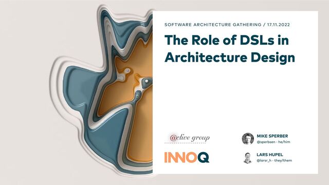 The Role of DSLs in
Architecture Design
SOFTWARE ARCHITECTURE GATHERING / 17.11.2022
LARS HUPEL
@larsr_h · they/them
MIKE SPERBER
@sperbsen · he/him
