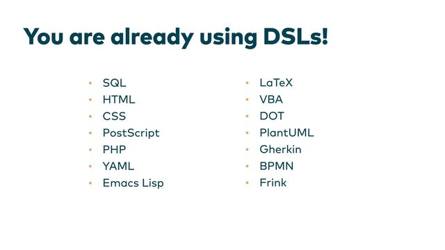 You are already using DSLs!
•
•
•
•
•
•
•
SQL
HTML
CSS
PostScript
PHP
YAML
Emacs Lisp
•
•
•
•
•
•
•
LaTeX
VBA
DOT
PlantUML
Gherkin
BPMN
Frink
