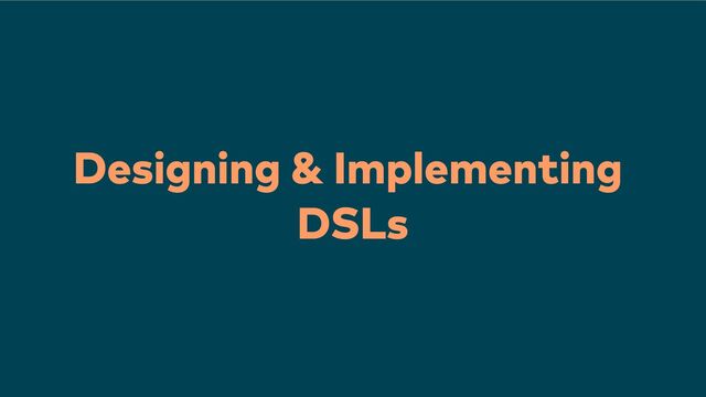 Designing & Implementing
DSLs
