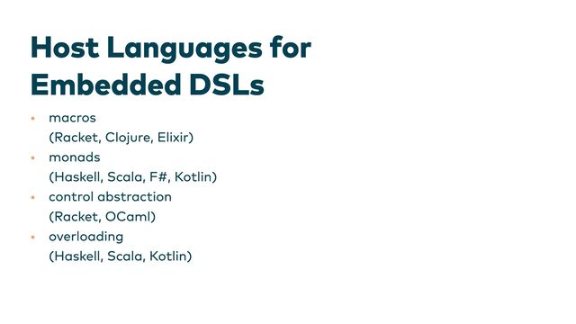Host Languages for

Embedded DSLs
•
•
•
•
macros

(Racket, Clojure, Elixir)
monads

(Haskell, Scala, F#, Kotlin)
control abstraction

(Racket, OCaml)
overloading

(Haskell, Scala, Kotlin) ​
