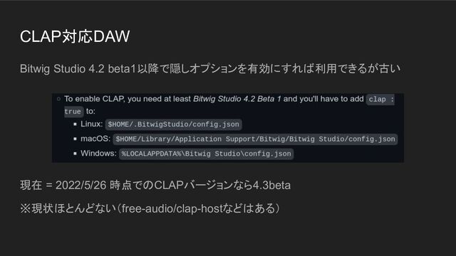 CLAP対応DAW
Bitwig Studio 4.2 beta1以降で隠しオプションを有効にすれば利用できるが古い
現在 = 2022/5/26 時点でのCLAPバージョンなら4.3beta
※現状ほとんどない（free-audio/clap-hostなどはある）
