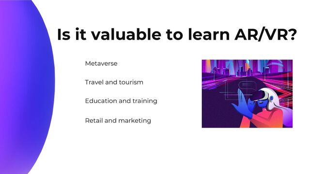 Is it valuable to learn AR/VR?
Metaverse
Travel and tourism
Education and training
Retail and marketing

