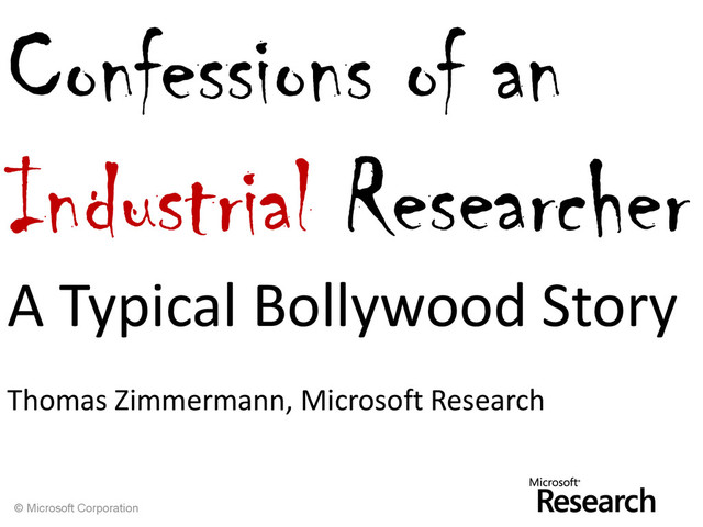 © Microsoft Corporation
Confessions of an
Industrial Researcher
A Typical Bollywood Story
Thomas Zimmermann, Microsoft Research

