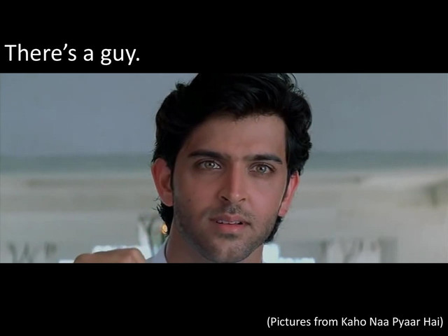 © Microsoft Corporation
There’s a guy.
(Pictures from Kaho Naa Pyaar Hai)
