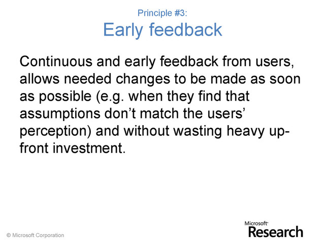 © Microsoft Corporation
Principle #3:
Early feedback
Continuous and early feedback from users,
allows needed changes to be made as soon
as possible (e.g. when they find that
assumptions don’t match the users’
perception) and without wasting heavy up-
front investment.
