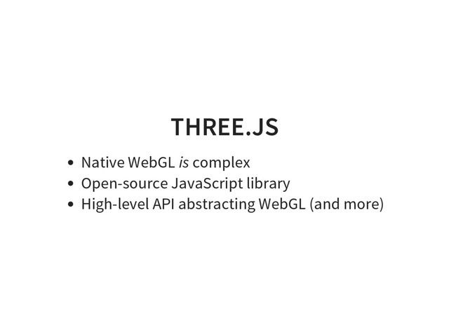 THREE.JS
Native WebGL is complex
Open-source JavaScript library
High-level API abstracting WebGL (and more)
