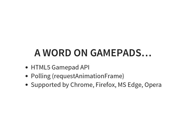 A WORD ON GAMEPADS…
HTML5 Gamepad API
Polling (requestAnimationFrame)
Supported by Chrome, Firefox, MS Edge, Opera
