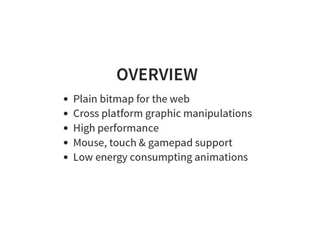 OVERVIEW
Plain bitmap for the web
Cross platform graphic manipulations
High performance
Mouse, touch & gamepad support
Low energy consumpting animations
