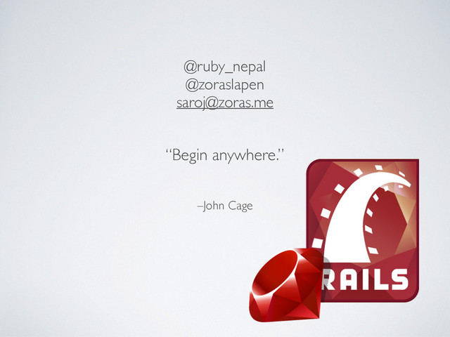 –John Cage
“Begin anywhere.”
@ruby_nepal
@zoraslapen
saroj@zoras.me
