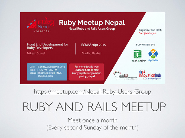 RUBY AND RAILS MEETUP
Meet once a month
(Every second Sunday of the month)
https://meetup.com/Nepal-Ruby-Users-Group
