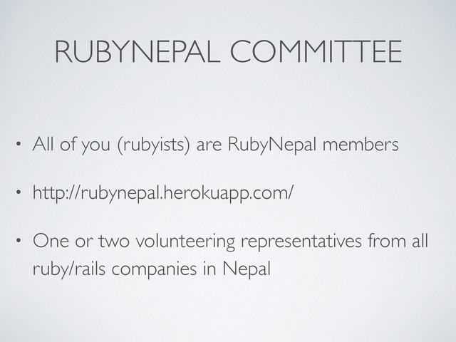 RUBYNEPAL COMMITTEE
• All of you (rubyists) are RubyNepal members
• http://rubynepal.herokuapp.com/
• One or two volunteering representatives from all
ruby/rails companies in Nepal
