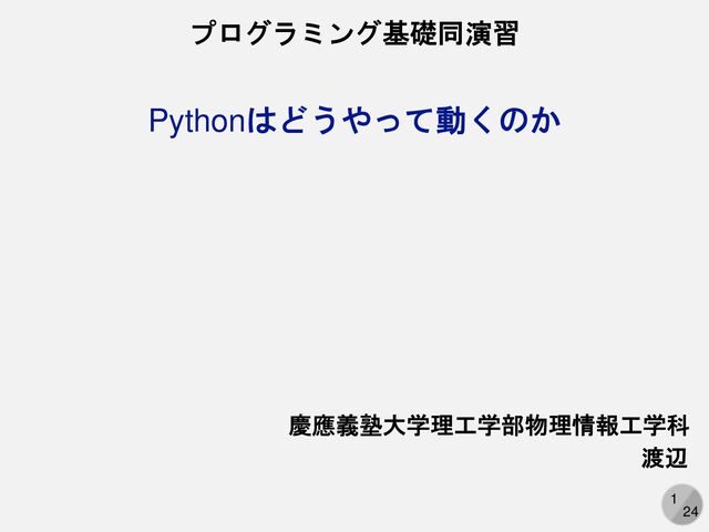 1
24
Pythonはどうやって動くのか
プログラミング基礎同演習
慶應義塾大学理工学部物理情報工学科
渡辺
