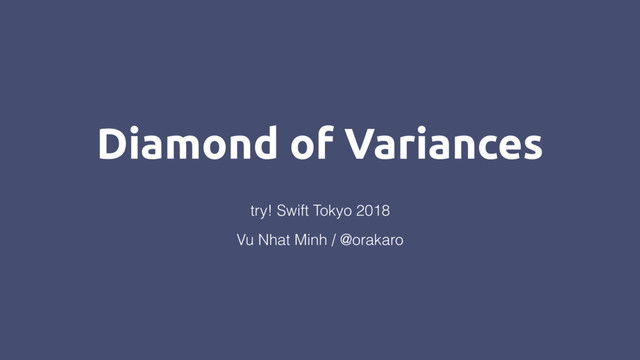 Diamond of Variances
Vu Nhat Minh / @orakaro
try! Swift Tokyo 2018
