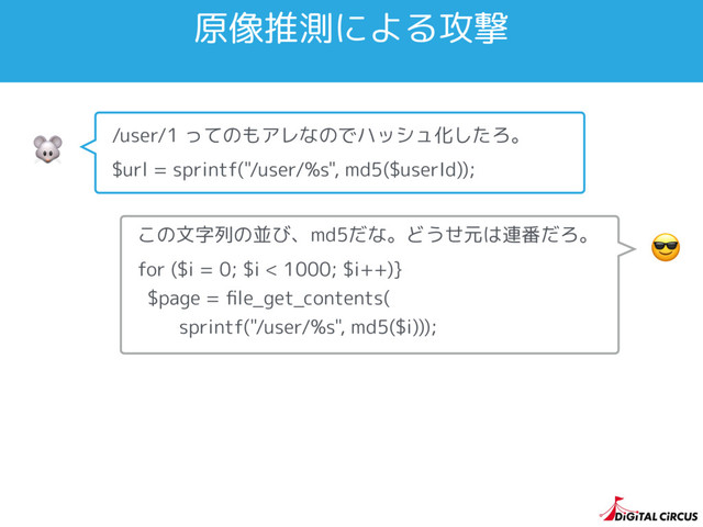 原像推測による攻撃
 /user/1 ってのもアレなのでハッシュ化したろ。
$url = sprintf("/user/%s", md5($userId));

この文字列の並び、md5だな。どうせ元は連番だろ。
for ($i = 0; $i < 1000; $i++)}
$page = ﬁle_get_contents( 
sprintf("/user/%s", md5($i)));
