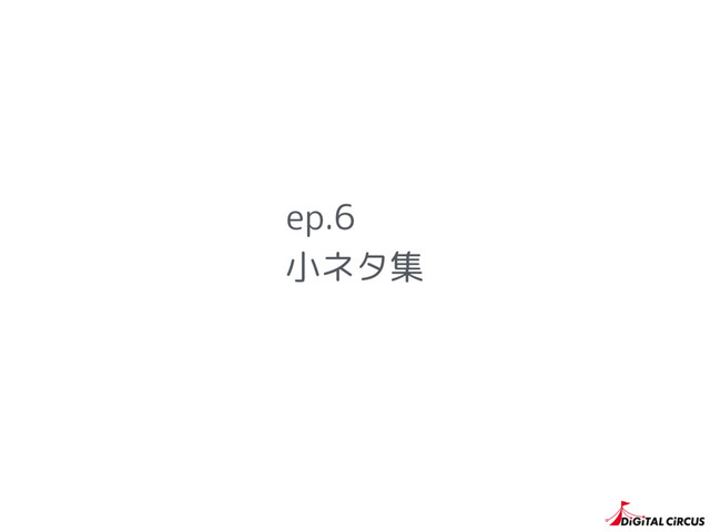 小ネタ集
ep.6
