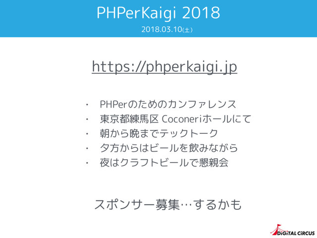 PHPerKaigi 2018
https://phperkaigi.jp
スポンサー募集…するかも
2018.03.10(土）
• PHPerのためのカンファレンス
• 東京都練馬区 Coconeriホールにて
• 朝から晩までテックトーク
• 夕方からはビールを飲みながら
• 夜はクラフトビールで懇親会
