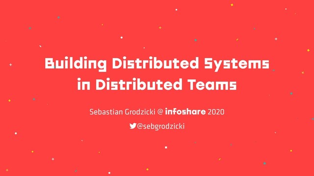 Building Distributed Systems
in Distributed Teams
Sebastian Grodzicki @ infoshare 2020
!@sebgrodzicki
