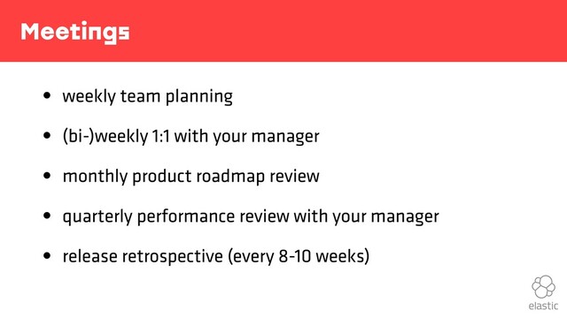 Meetings
• weekly team planning
• (bi-)weekly 1:1 with your manager
• monthly product roadmap review
• quarterly performance review with your manager
• release retrospective (every 8-10 weeks)
