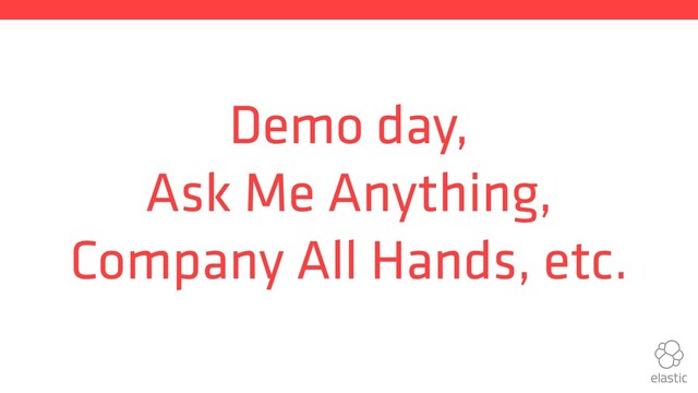 Demo day,
Ask Me Anything,
Company All Hands, etc.
