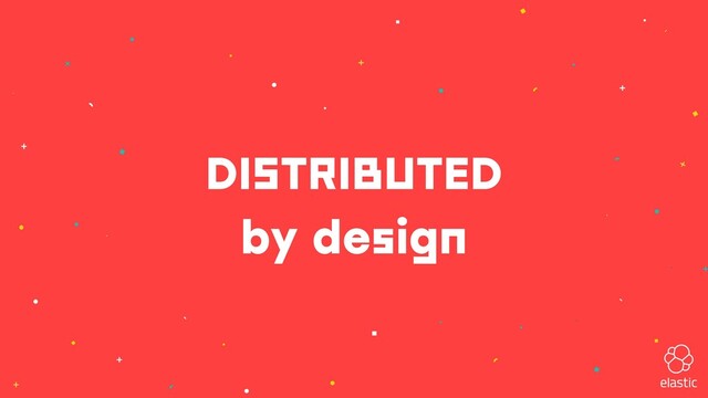 DISTRIBUTED
by design

