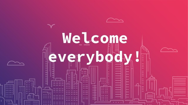 Welcome
everybody!
